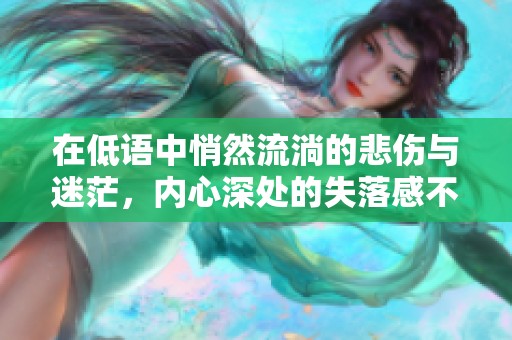 在低語中悄然流淌的悲傷與迷茫，內心深處的失落感不言而喻