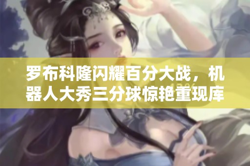 羅布科隆閃耀百分大戰，機器人大秀三分球驚艷重現庫里風采