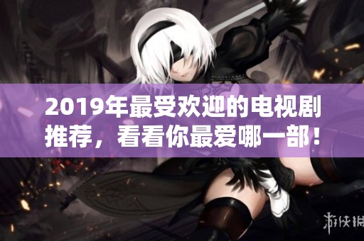 2019年最受歡迎的電視劇推薦，看看你最愛哪一部！