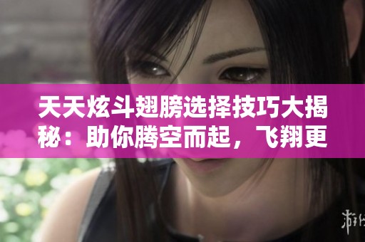天天炫斗翅膀選擇技巧大揭秘：助你騰空而起，飛翔更高更遠