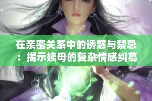 在親密關系中的誘惑與禁忌：揭示姨母的復雜情感糾葛