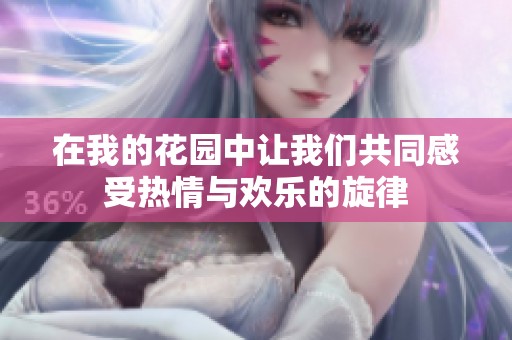 在我的花園中讓我們共同感受熱情與歡樂的旋律