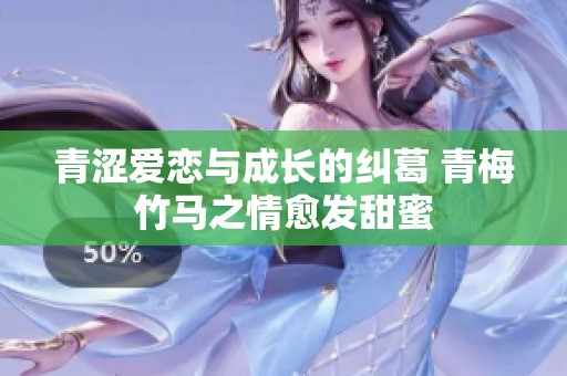青澀愛戀與成長的糾葛 青梅竹馬之情愈發(fā)甜蜜