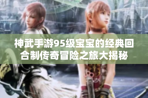 神武手游95級寶寶的經典回合制傳奇冒險之旅大揭秘