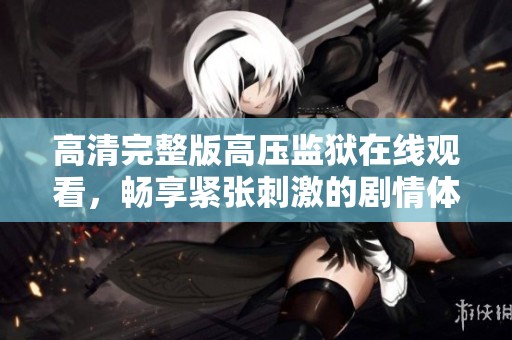 高清完整版高壓監(jiān)獄在線觀看，暢享緊張刺激的劇情體驗(yàn)