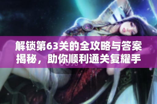 解鎖第63關的全攻略與答案揭秘，助你順利通關復耀手游