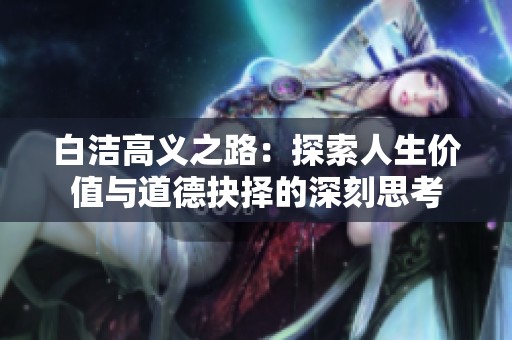 白潔高義之路：探索人生價(jià)值與道德抉擇的深刻思考