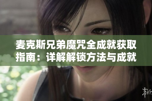 麥克斯兄弟魔咒全成就獲取指南：詳解解鎖方法與成就列表