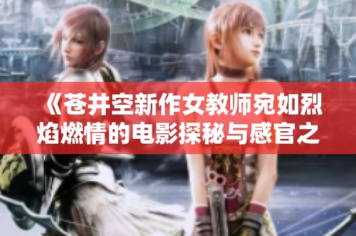 《蒼井空新作女教師宛如烈焰燃情的電影探秘與感官之旅》