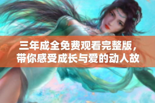 三年成全免費觀看完整版，帶你感受成長與愛的動人故事