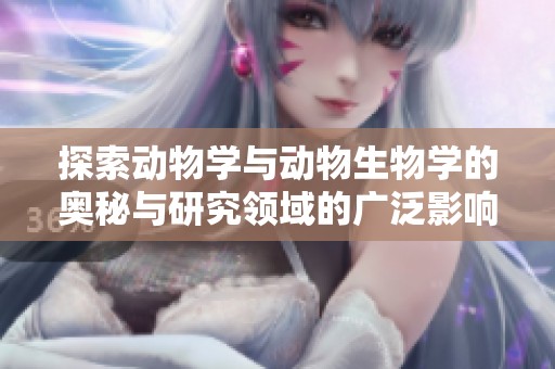 探索動物學與動物生物學的奧秘與研究領域的廣泛影響