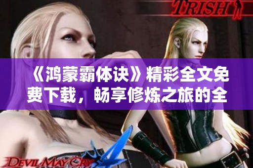 《鴻蒙霸體訣》精彩全文免費(fèi)下載，暢享修煉之旅的全新體驗(yàn)