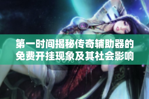 第一時間揭秘傳奇輔助器的免費開掛現象及其社會影響