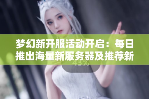夢幻新開服活動開啟：每日推出海量新服務器及推薦新服詳情