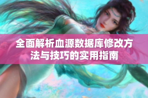 全面解析血源數據庫修改方法與技巧的實用指南