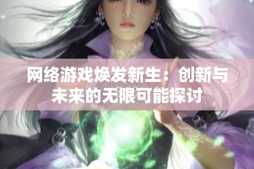 網絡游戲煥發(fā)新生：創(chuàng)新與未來的無限可能探討
