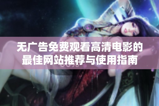 無廣告免費觀看高清電影的最佳網(wǎng)站推薦與使用指南