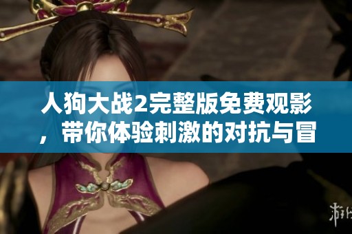 人狗大戰2完整版免費觀影，帶你體驗刺激的對抗與冒險之旅