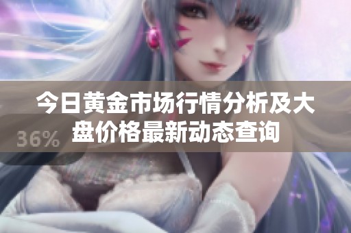 今日黃金市場(chǎng)行情分析及大盤價(jià)格最新動(dòng)態(tài)查詢