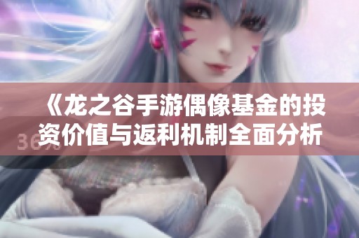 《龍之谷手游偶像基金的投資價值與返利機制全面分析》