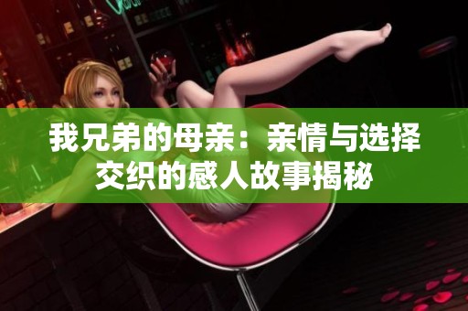 我兄弟的母親：親情與選擇交織的感人故事揭秘