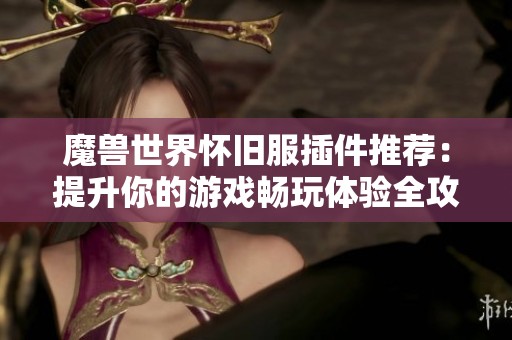 魔獸世界懷舊服插件推薦：提升你的游戲暢玩體驗全攻略