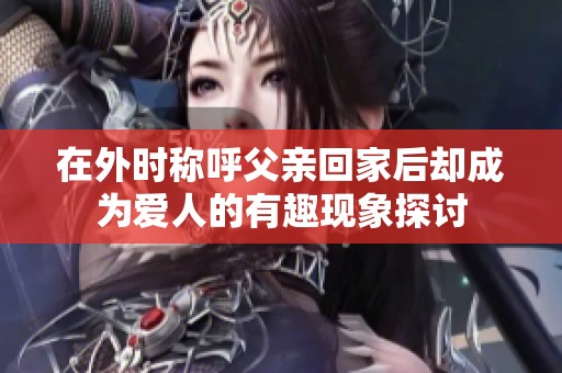在外時稱呼父親回家后卻成為愛人的有趣現象探討
