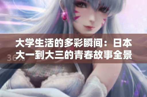 大學生活的多彩瞬間：日本大一到大三的青春故事全景展現