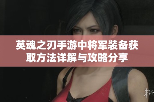 英魂之刃手游中將軍裝備獲取方法詳解與攻略分享