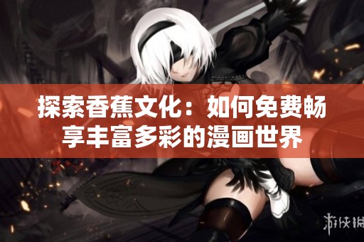 探索香蕉文化：如何免費暢享豐富多彩的漫畫世界
