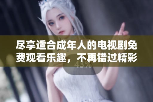 盡享適合成年人的電視劇免費觀看樂趣，不再錯過精彩劇情