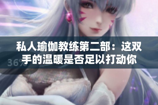 私人瑜伽教練第二部：這雙手的溫暖是否足以打動你
