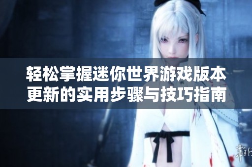 輕松掌握迷你世界游戲版本更新的實用步驟與技巧指南