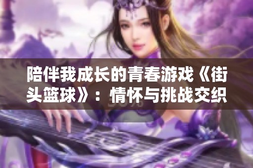 陪伴我成長的青春游戲《街頭籃球》：情懷與挑戰交織的19年旅程