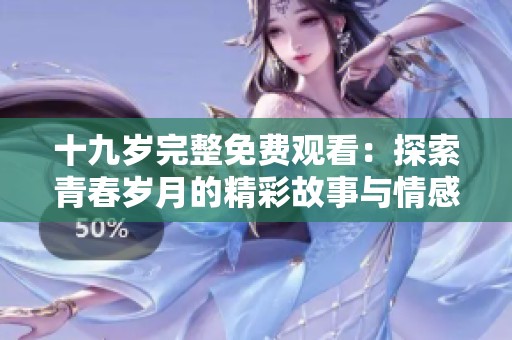 十九歲完整免費觀看：探索青春歲月的精彩故事與情感歷程