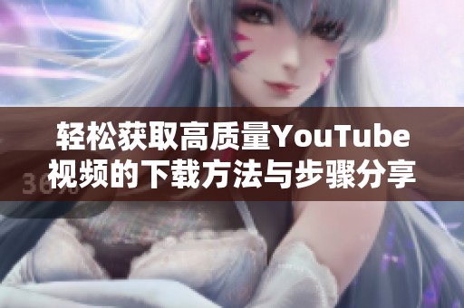 輕松獲取高質(zhì)量YouTube視頻的下載方法與步驟分享