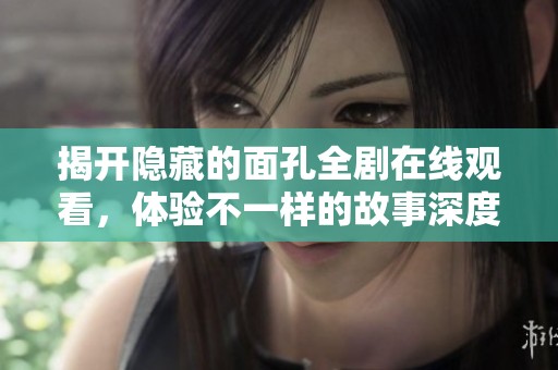 揭開隱藏的面孔全劇在線觀看，體驗不一樣的故事深度解析