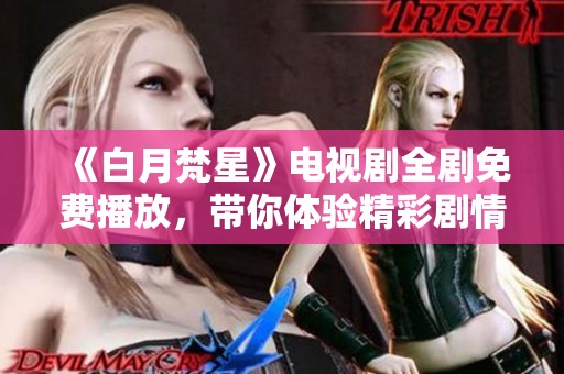 《白月梵星》電視劇全劇免費播放，帶你體驗精彩劇情與絕美畫面