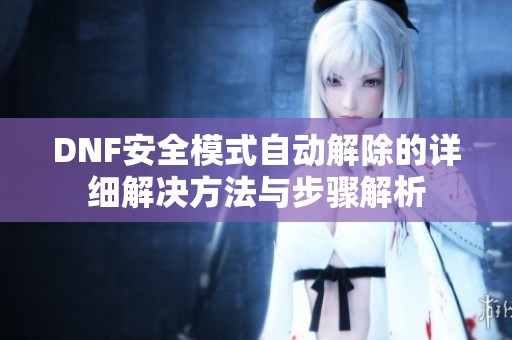 DNF安全模式自動(dòng)解除的詳細(xì)解決方法與步驟解析