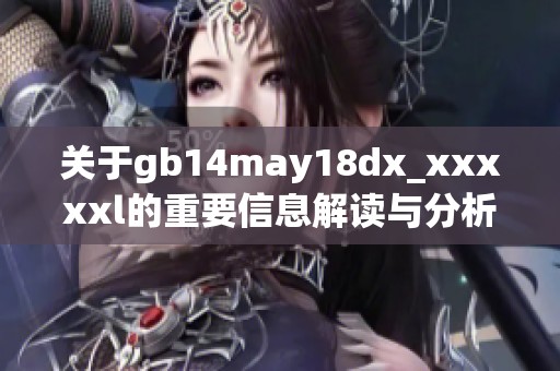 關于gb14may18dx_xxxxxl的重要信息解讀與分析新視角