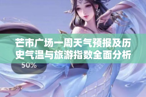 芒市廣場一周天氣預(yù)報(bào)及歷史氣溫與旅游指數(shù)全面分析