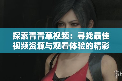 探索青青草視頻：尋找最佳視頻資源與觀看體驗的精彩旅程