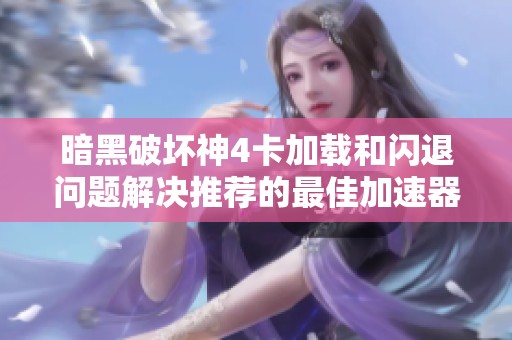 暗黑破壞神4卡加載和閃退問題解決推薦的最佳加速器指南