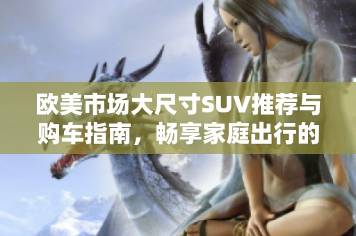 歐美市場大尺寸SUV推薦與購車指南，暢享家庭出行的舒適選擇