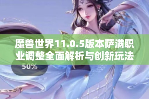 魔獸世界11.0.5版本薩滿職業調整全面解析與創新玩法前瞻