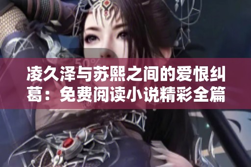 凌久澤與蘇熙之間的愛恨糾葛：免費閱讀小說精彩全篇內容揭秘