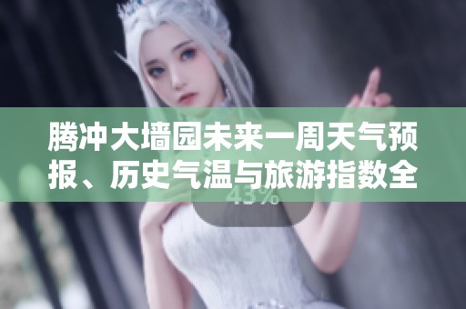 騰沖大墻園未來(lái)一周天氣預(yù)報(bào)、歷史氣溫與旅游指數(shù)全解析