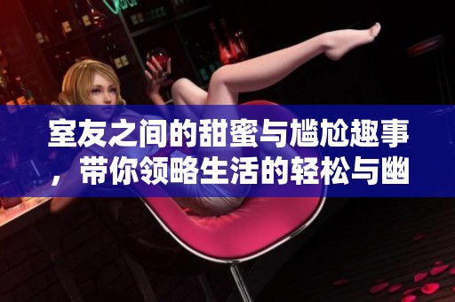 室友之間的甜蜜與尷尬趣事，帶你領略生活的輕松與幽默