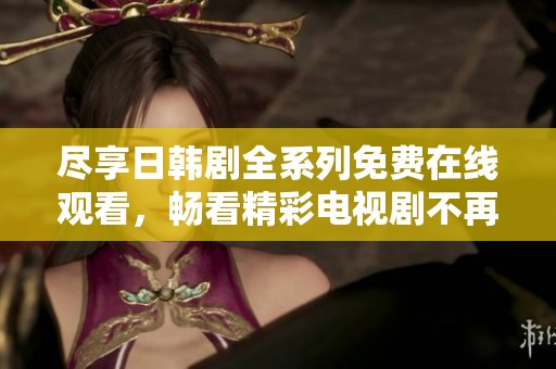 盡享日韓劇全系列免費在線觀看，暢看精彩電視劇不再錯過