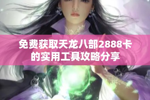 免費獲取天龍八部2888卡的實用工具攻略分享